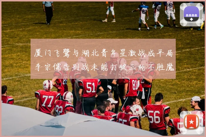厦门飞鹭与湖北青年星激战成平局李宗儒告别战未能打破三轮不胜魔咒
