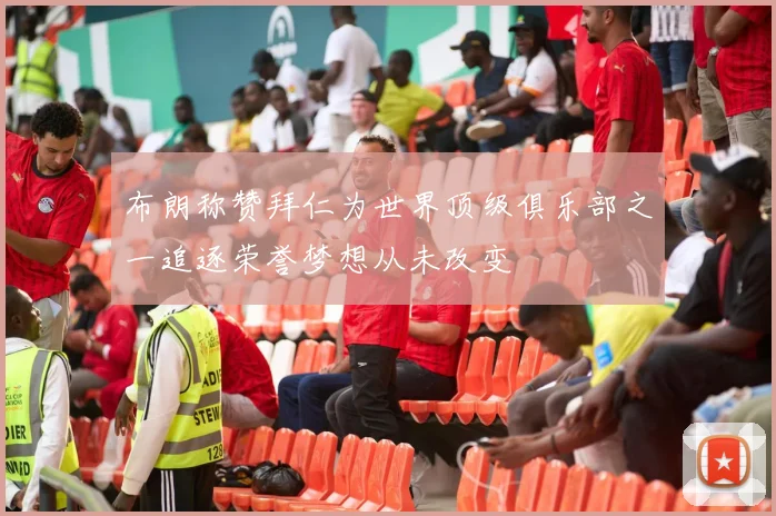 布朗称赞拜仁为世界顶级俱乐部之一追逐荣誉梦想从未改变