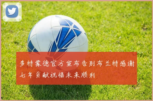 多特蒙德官方宣布告别布兰特感谢七年贡献祝福未来顺利