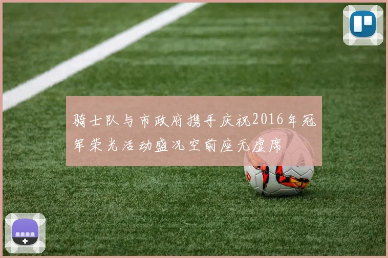 骑士队与市政府携手庆祝2016年冠军荣光活动盛况空前座无虚席