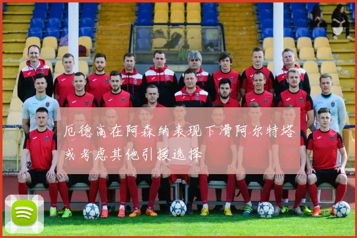 厄德高在阿森纳表现下滑阿尔特塔或考虑其他引援选择